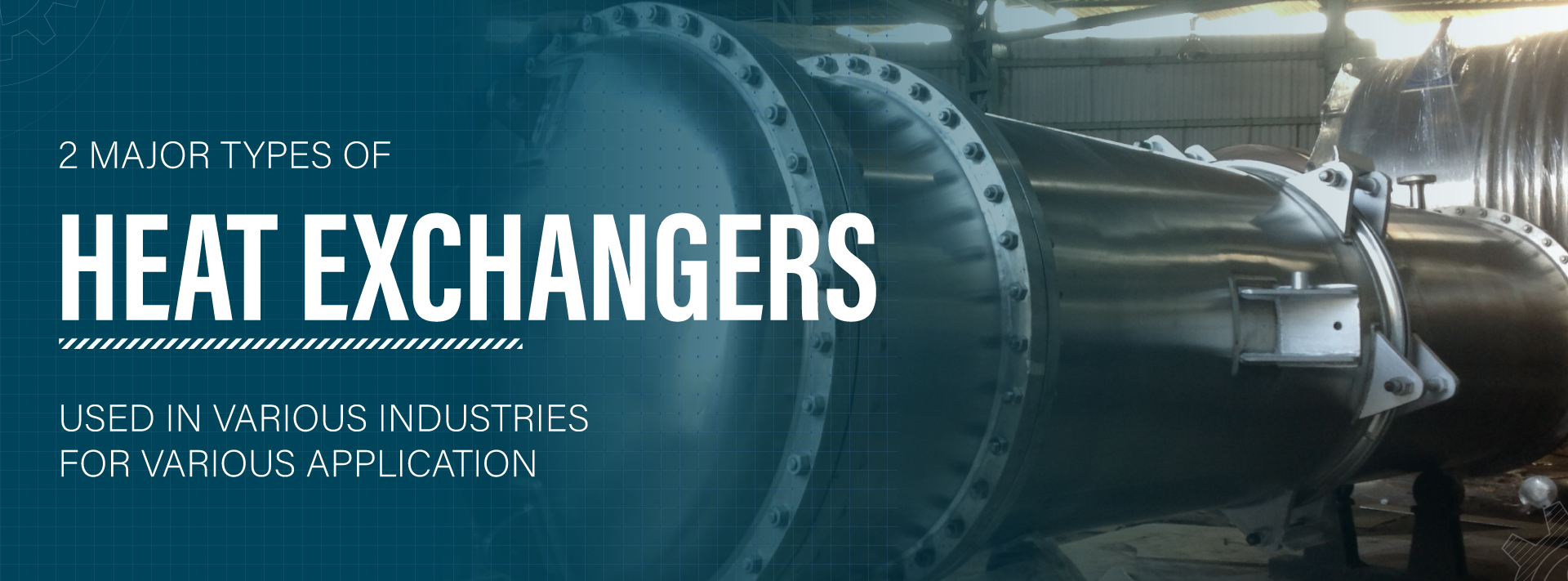 2 MAJOR TYPES OF HEAT EXCHANGERS USED IN VARIOUS INDUSTRIES FOR VARIOUS APPLICATION