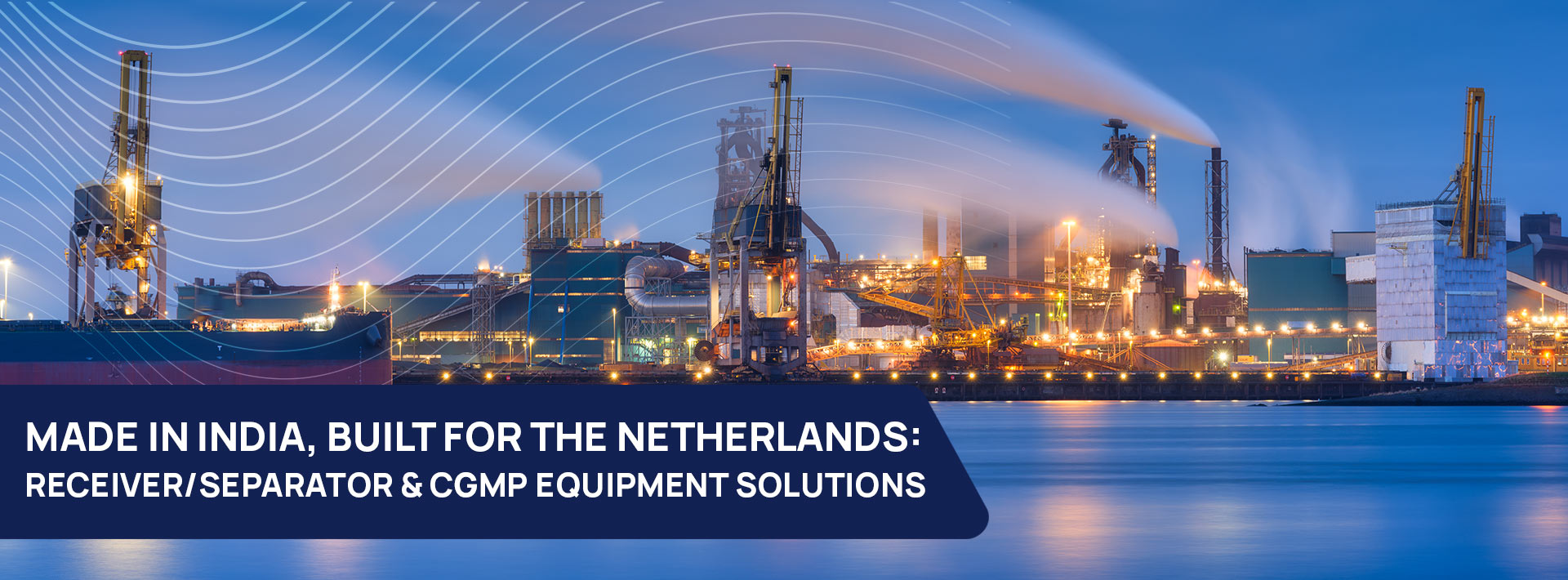 MADE IN INDIA, BUILT FOR THE NETHERLANDS- RECEIVER_SEPARATOR & CGMP EQUIPMENT SOLUTIONS