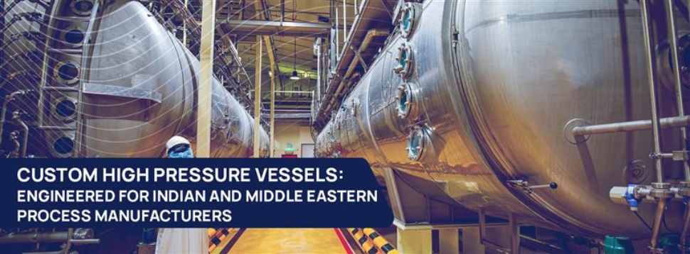 Custom High Pressure Vessels Engineered For Indian And Middle Eastern Process Manufacturers