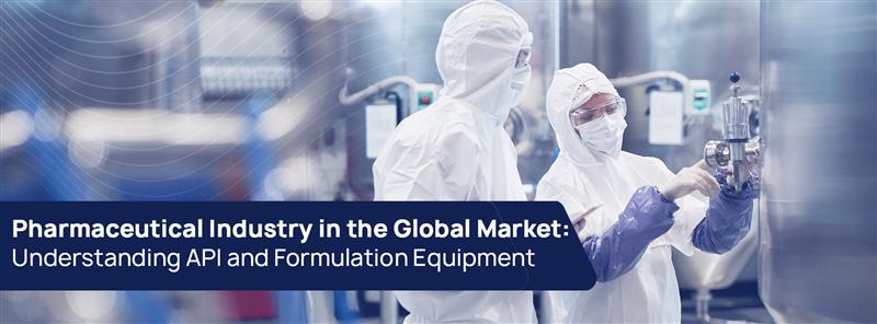 Pharmaceutical Industry in the Global Market: Understanding API and Formulation Equipment