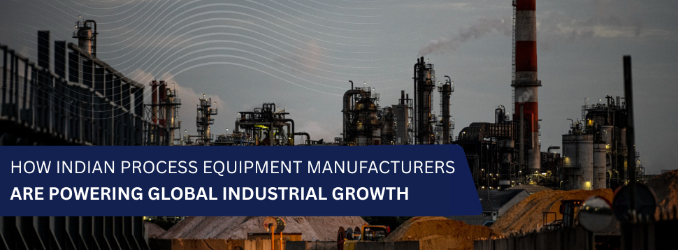 How Indian Process Equipment Manufacturers Are Powering Global Industrial Growth