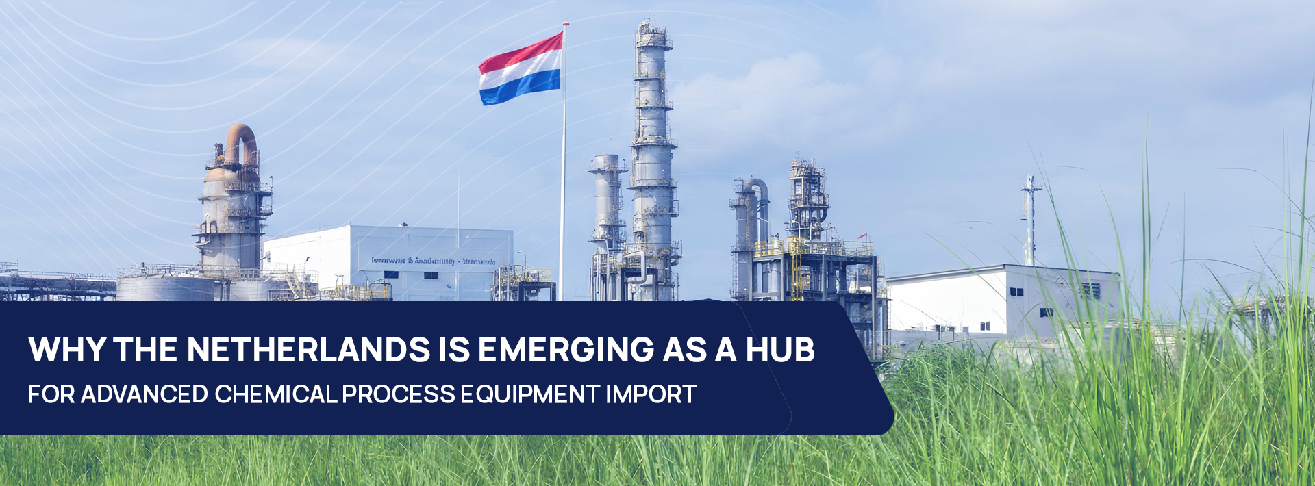 Why The Netherlands Is Emerging As A Hub For Advanced Chemical Process Equipment Import