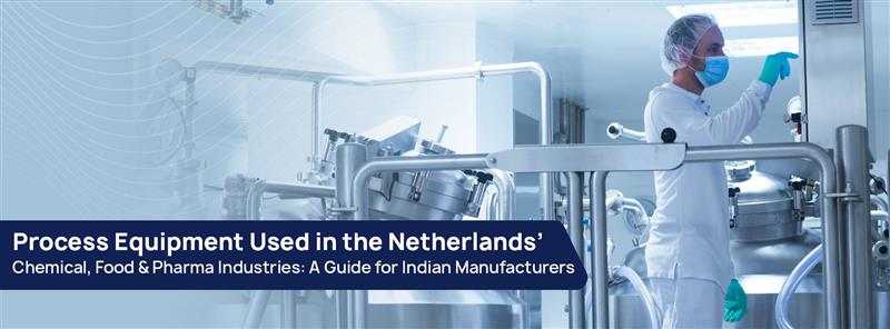 Process Equipment Used in the Netherlands’ Chemical, Food & Pharma Industries- A Guide for Indian Manufacturers