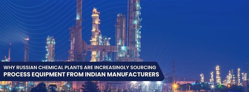 WHY RUSSIAN CHEMICAL PLANTS ARE INCREASINGLY SOURCING PROCESS EQUIPMENT FROM INDIAN MANUFACTURERS