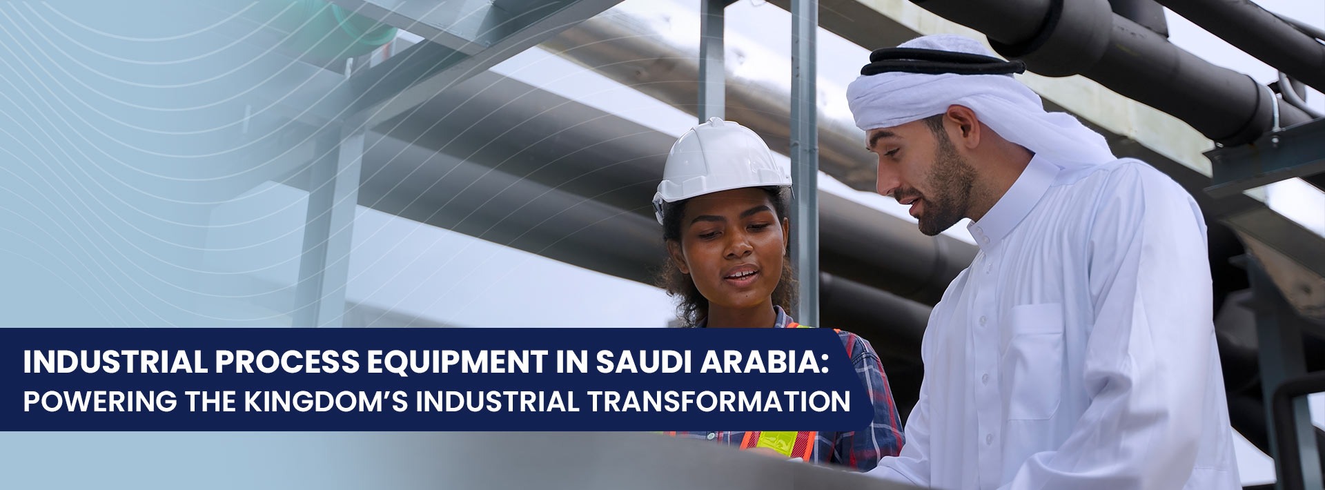 INDUSTRIAL PROCESS EQUIPMENT IN SAUDI ARABIA- POWERING THE KINGDOM’S INDUSTRIAL TRANSFORMATION