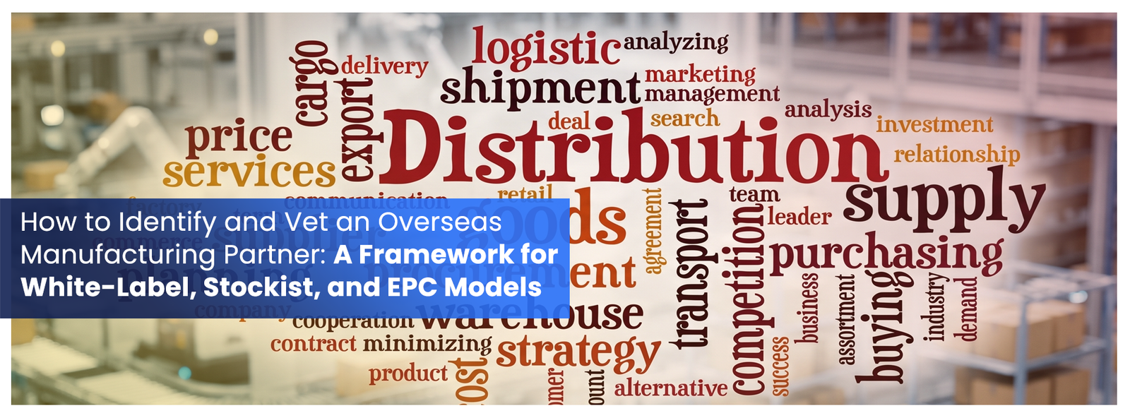 How to Identify and Vet an Overseas Manufacturing Partner- A Framework for White-Label, Stockist, and EPC Models
