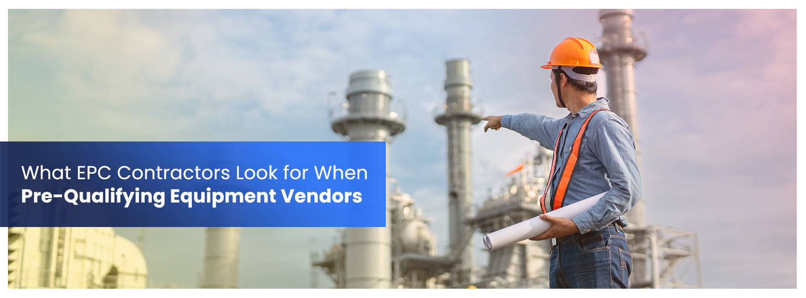 What EPC Contractors Look for When Pre-Qualifying Equipment Vendors